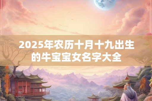 2025年农历十月十九出生的牛宝宝女名字大全