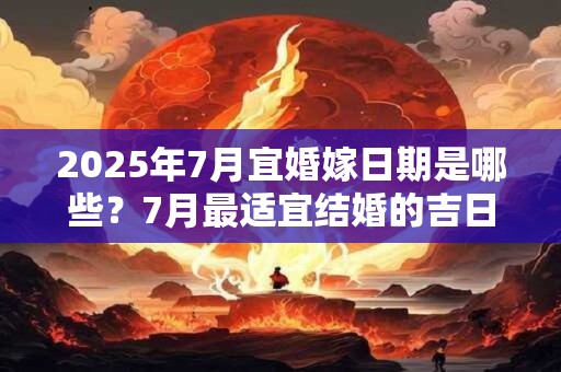 2025年7月宜婚嫁日期是哪些？7月最适宜结婚的吉日一览表