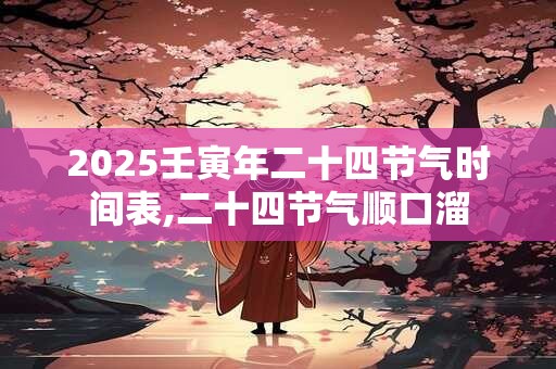 2025壬寅年二十四节气时间表,二十四节气顺口溜
