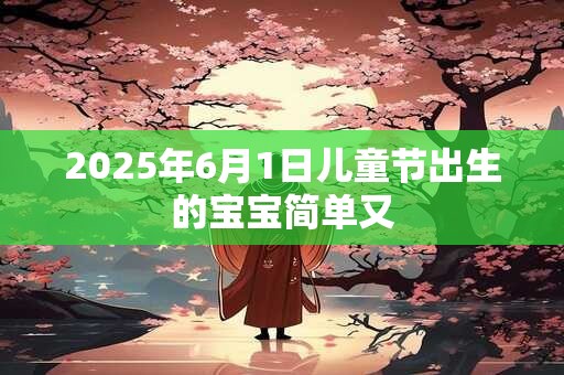 2025年6月1日儿童节出生的宝宝简单又