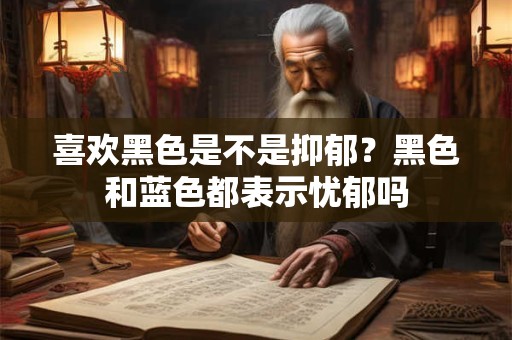 喜欢黑色是不是抑郁？黑色和蓝色都表示忧郁吗