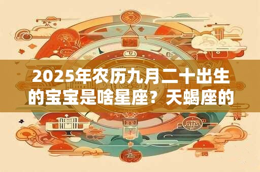 2025年农历九月二十出生的宝宝是啥星座？天蝎座的优缺点
