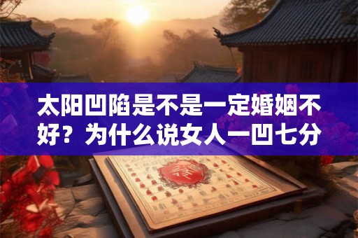 太阳凹陷是不是一定婚姻不好？为什么说女人一凹七分寡？