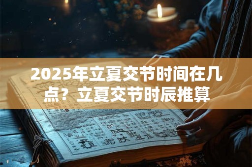 2025年立夏交节时间在几点？立夏交节时辰推算