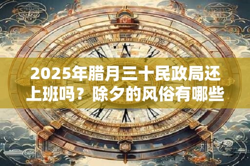 2025年腊月三十民政局还上班吗？除夕的风俗有哪些？