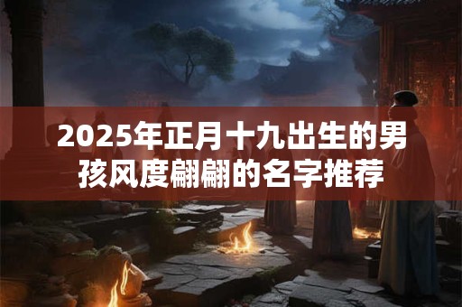 2025年正月十九出生的男孩风度翩翩的名字推荐