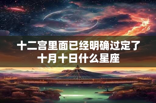 十二宫里面已经明确过定了十月十日什么星座