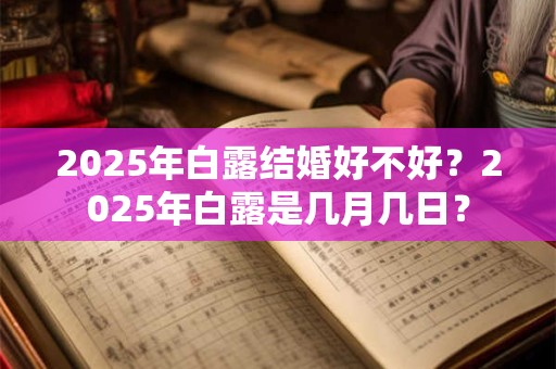 2025年白露结婚好不好？2025年白露是几月几日？