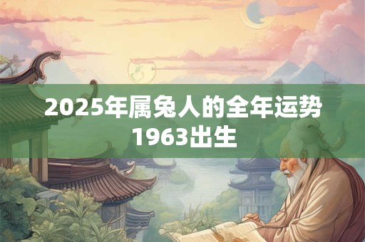 2025年属兔人的全年运势1963出生