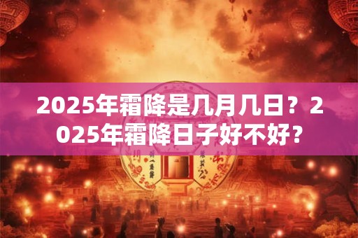 2025年霜降是几月几日？2025年霜降日子好不好？