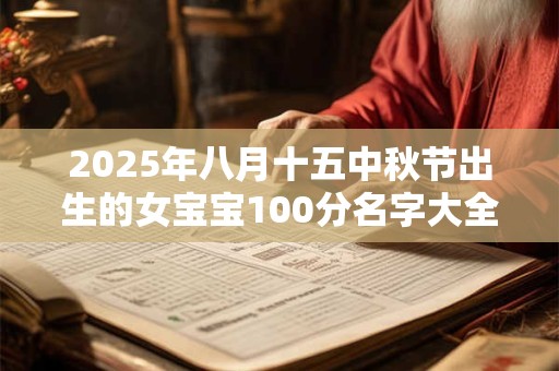 2025年八月十五中秋节出生的女宝宝100分名字大全推荐