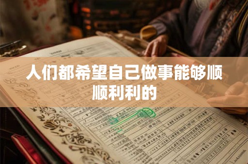 人们都希望自己做事能够顺顺利利的