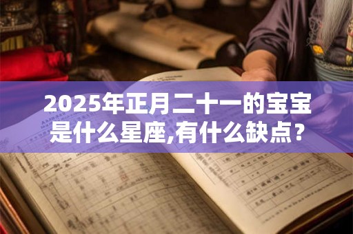 详细阅读:2025年正月二十一的宝宝是什么星座,有什么缺点? 2025年正月二十一的宝宝是什么星座,有什么缺点?