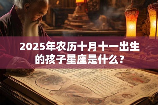 2025年农历十月十一出生的孩子星座是什么？