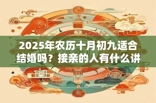 2025年农历十月初九适合结婚吗？接亲的人有什么讲究？