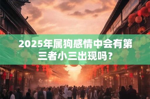2025年属狗感情中会有第三者小三出现吗？