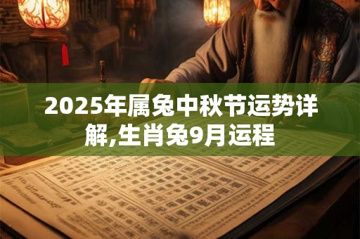 2025年属兔中秋节运势详解,生肖兔9月运程