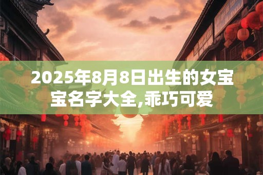 2025年8月8日出生的女宝宝名字大全,乖巧可爱