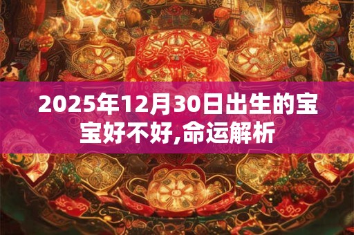 2025年12月30日出生的宝宝好不好,命运解析
