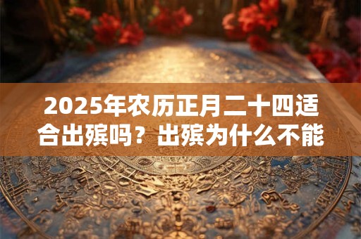 2025年农历正月二十四适合出殡吗？出殡为什么不能回头？
