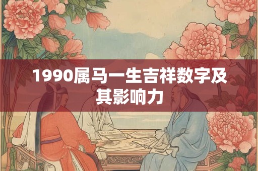 1990属马一生吉祥数字及其影响力