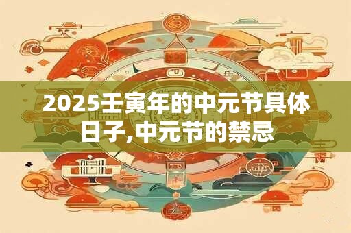 2025壬寅年的中元节具体日子,中元节的禁忌