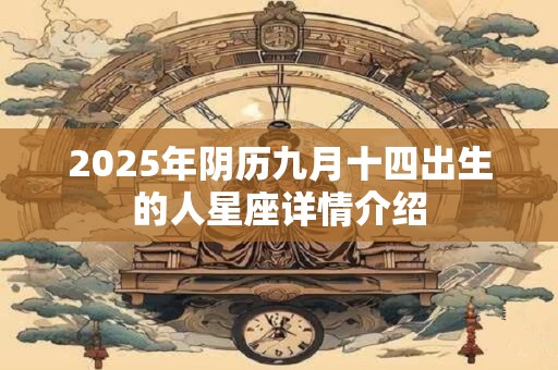 2025年阴历九月十四出生的人星座详情介绍