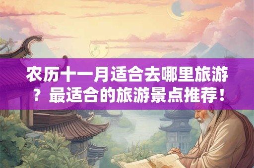 农历十一月适合去哪里旅游？最适合的旅游景点推荐！