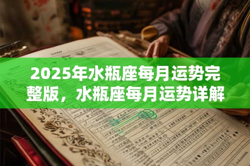 2025年水瓶座每月运势完整版，水瓶座每月运势详解