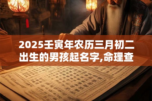 2025壬寅年农历三月初二出生的男孩起名字,命理查询