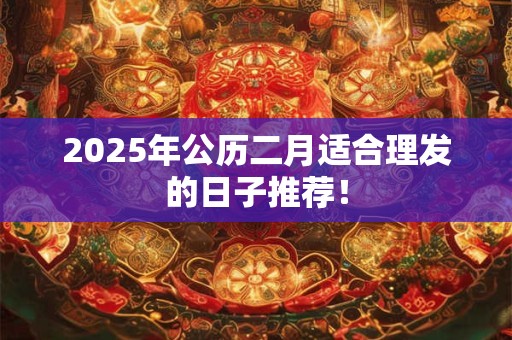 2025年公历二月适合理发的日子推荐！