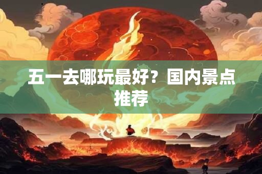 五一去哪玩最好？国内景点推荐