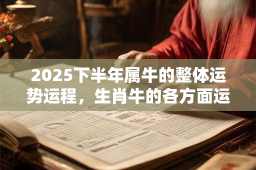 2025下半年属牛的整体运势运程，生肖牛的各方面运势详解