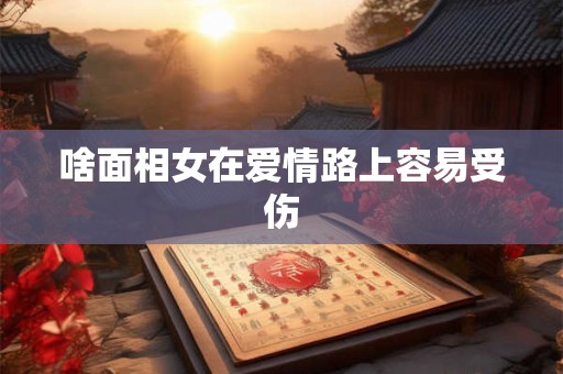 啥面相女在爱情路上容易受伤