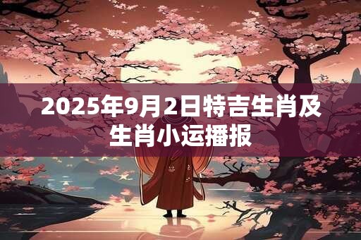 2025年9月2日特吉生肖及生肖小运播报