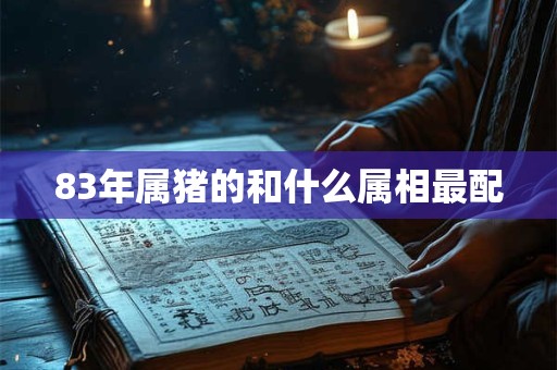83年属猪的和什么属相最配