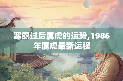 寒露过后属虎的运势,1986年属虎最新运程