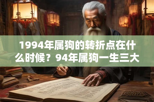 1994年属狗的转折点在什么时候？94年属狗一生三大劫难