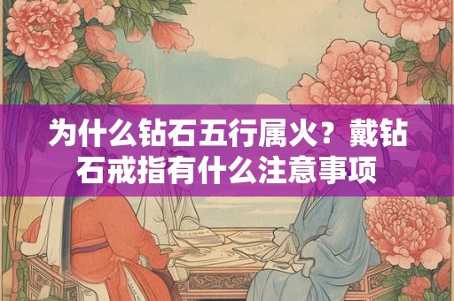 为什么钻石五行属火？戴钻石戒指有什么注意事项
