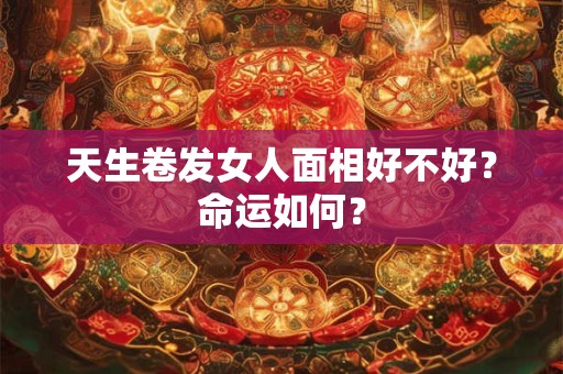 天生卷发女人面相好不好？命运如何？