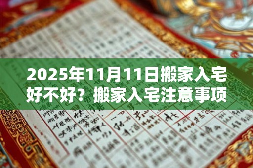 2025年11月11日搬家入宅好不好？搬家入宅注意事项