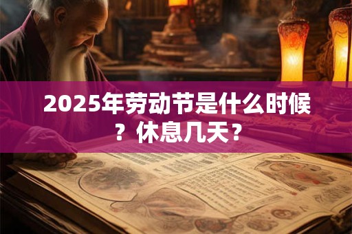2025年劳动节是什么时候?休息几天? 2025年劳动节是什么时候?休息几天?