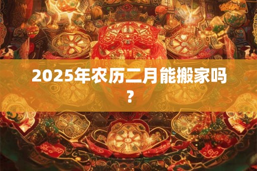 2026年农历二月能搬家吗？