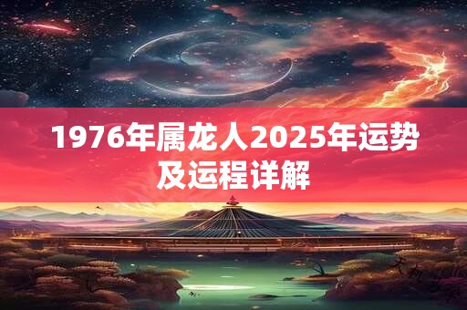 1976年属龙人2025年运势及运程详解