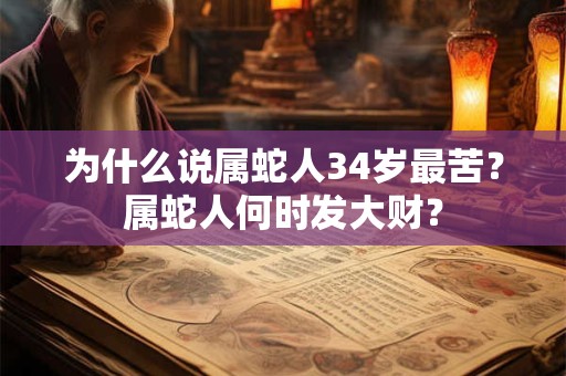 为什么说属蛇人34岁最苦？属蛇人何时发大财？