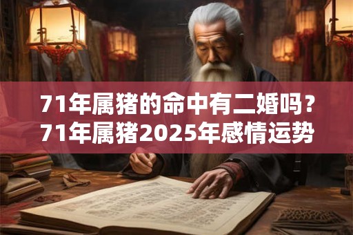 71年属猪的命中有二婚吗？71年属猪2025年感情运势如何？