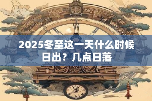 2025冬至这一天什么时候日出？几点日落