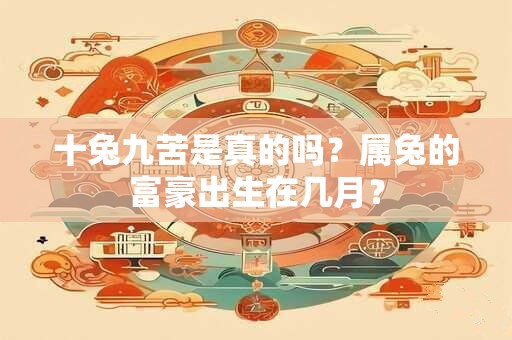 十兔九苦是真的吗？属兔的富豪出生在几月？