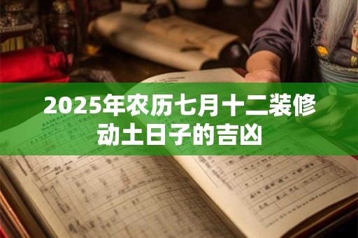 2025年农历七月十二装修动土日子的吉凶