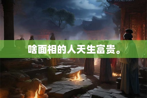 啥面相的人天生富贵。